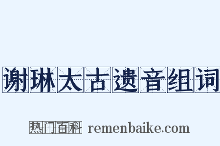 谢琳太古遗音组词是什么意思的图片